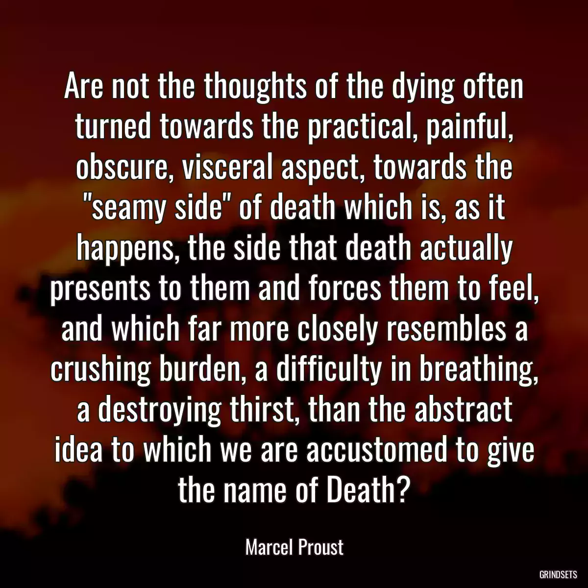 Are not the thoughts of the dying often turned towards the practical, painful, obscure, visceral aspect, towards the \