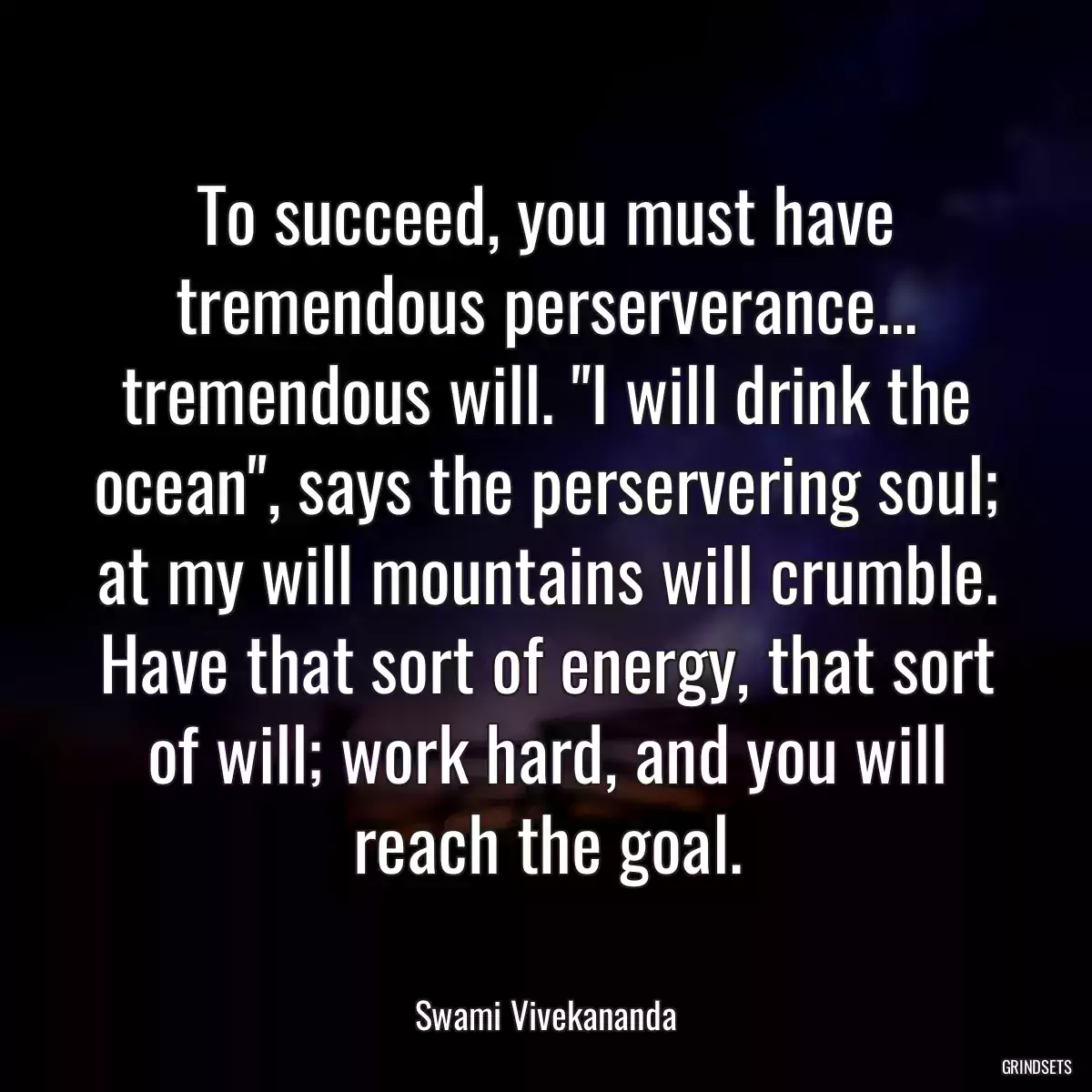 To succeed, you must have tremendous perserverance... tremendous will. \