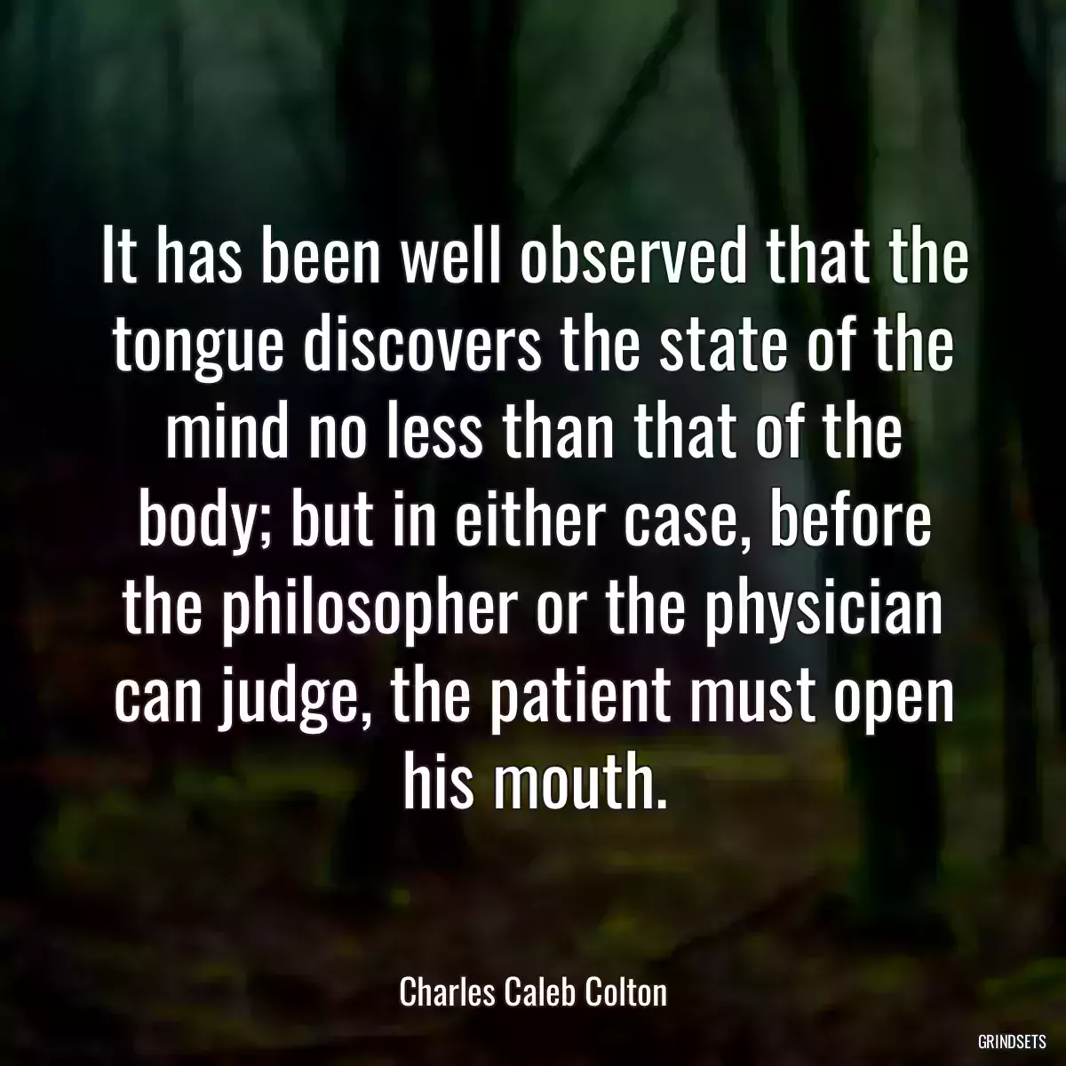 It has been well observed that the tongue discovers the state of the mind no less than that of the body; but in either case, before the philosopher or the physician can judge, the patient must open his mouth.