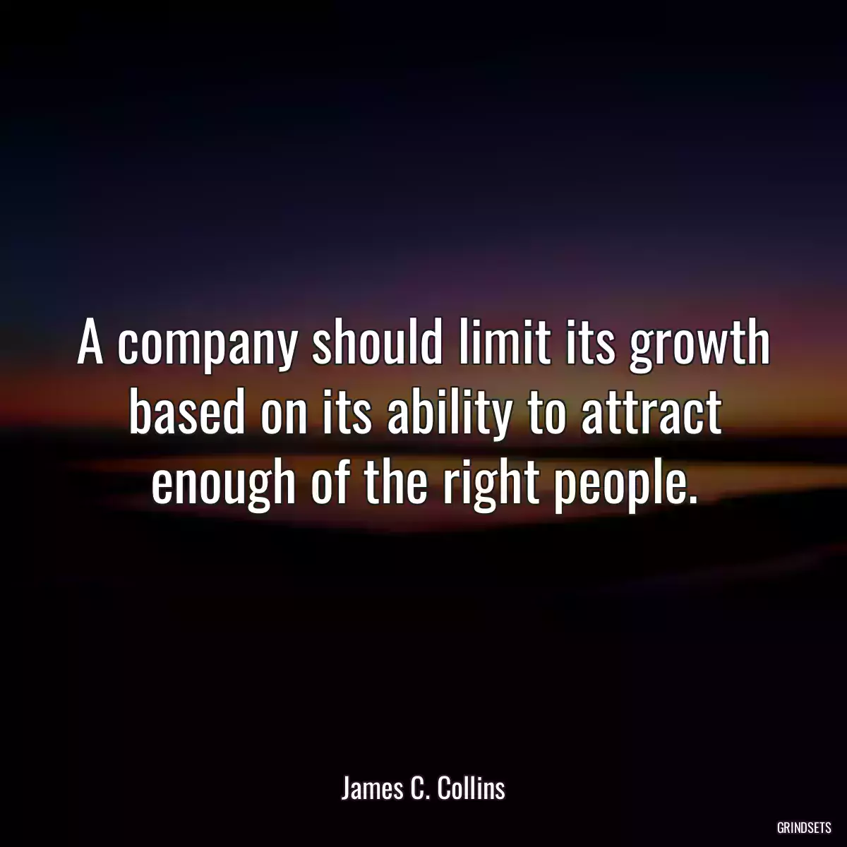 A company should limit its growth based on its ability to attract enough of the right people.