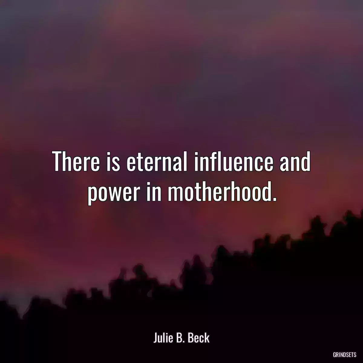 There is eternal influence and power in motherhood.