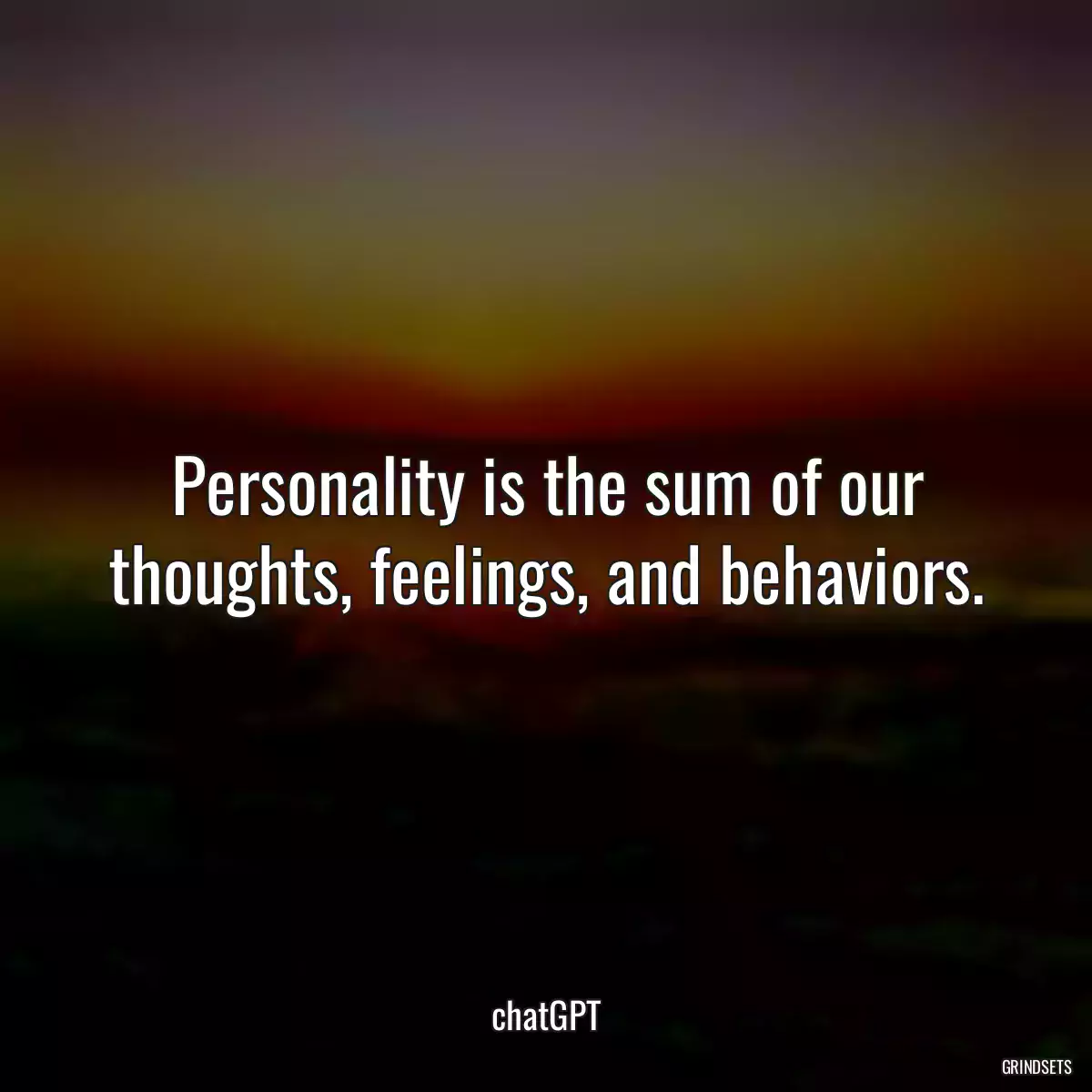 Personality is the sum of our thoughts, feelings, and behaviors.