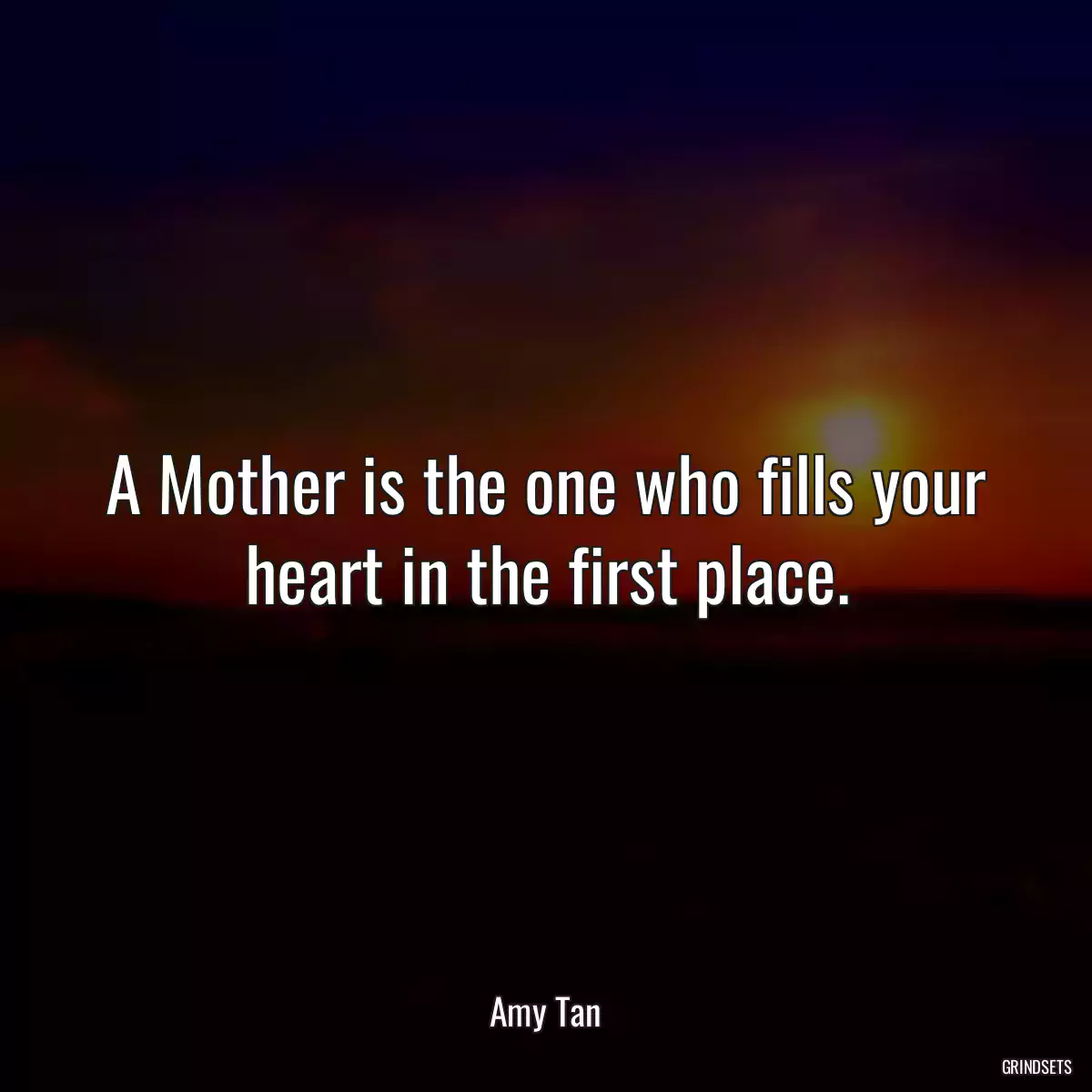 A Mother is the one who fills your heart in the first place.