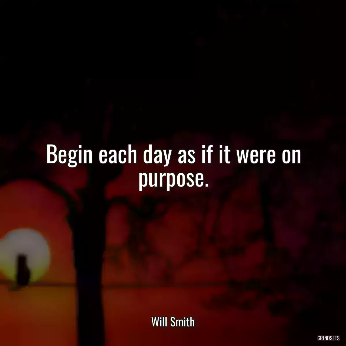 Begin each day as if it were on purpose.