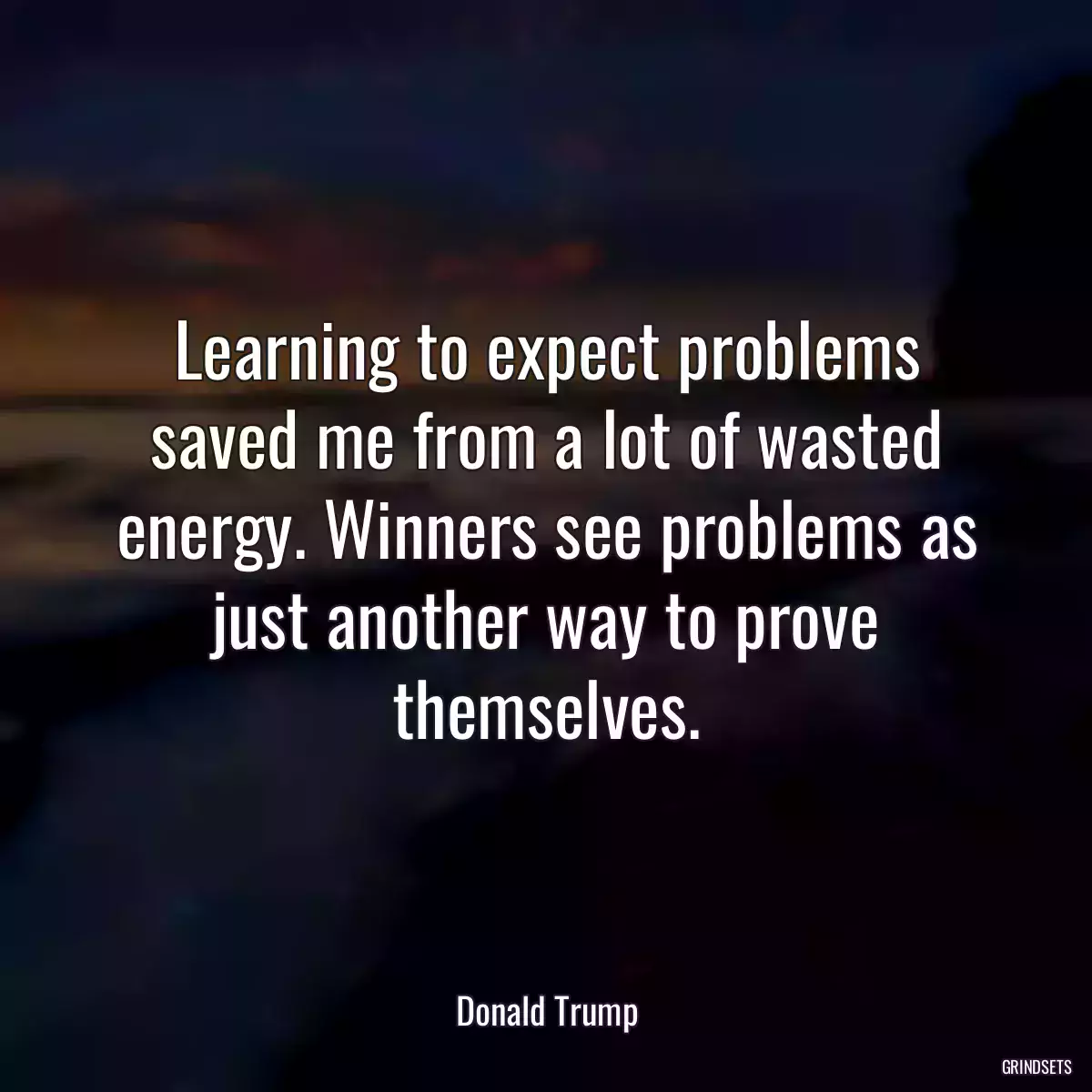 Learning to expect problems saved me from a lot of wasted energy. Winners see problems as just another way to prove themselves.