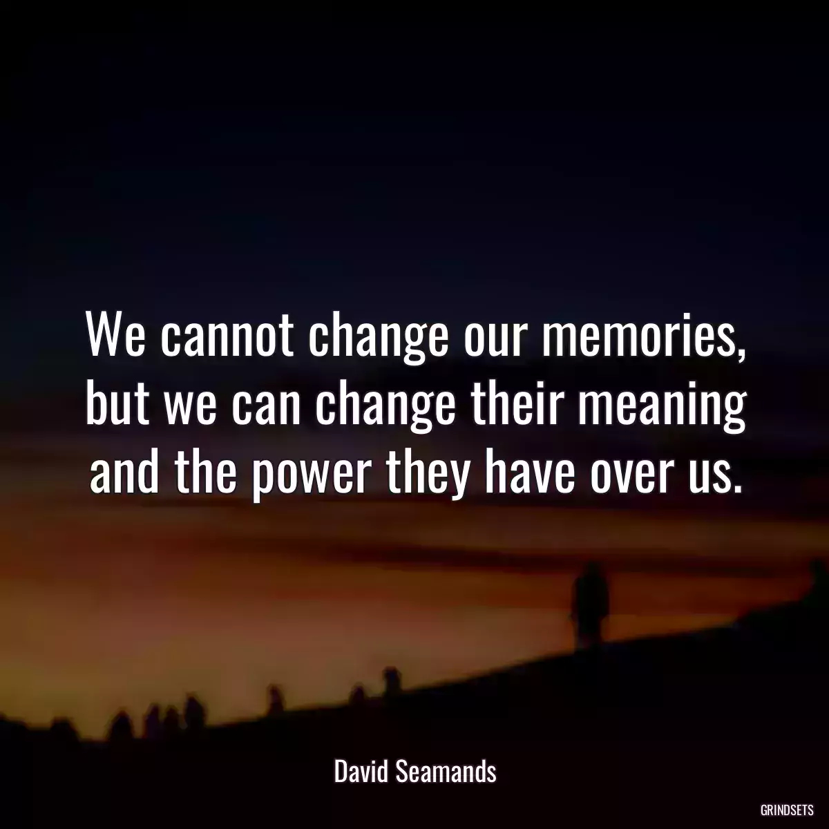 We cannot change our memories, but we can change their meaning and the power they have over us.