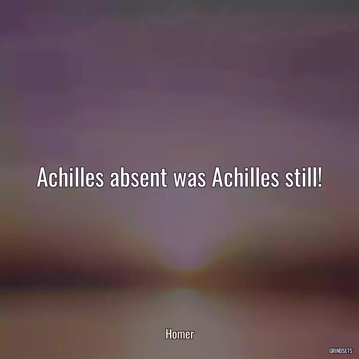 Achilles absent was Achilles still!