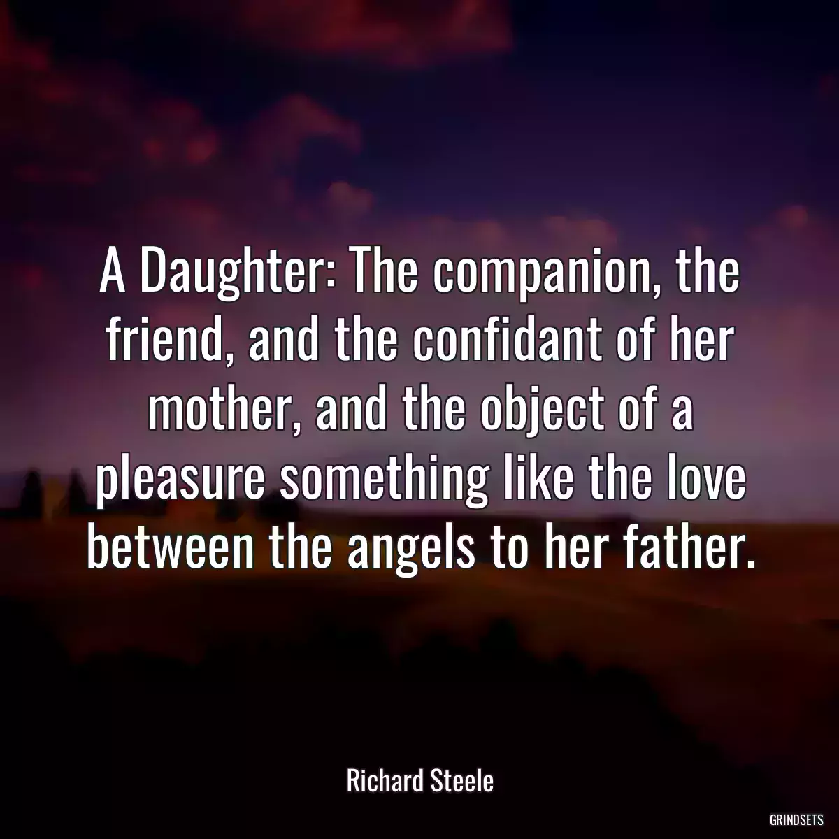 A Daughter: The companion, the friend, and the confidant of her mother, and the object of a pleasure something like the love between the angels to her father.