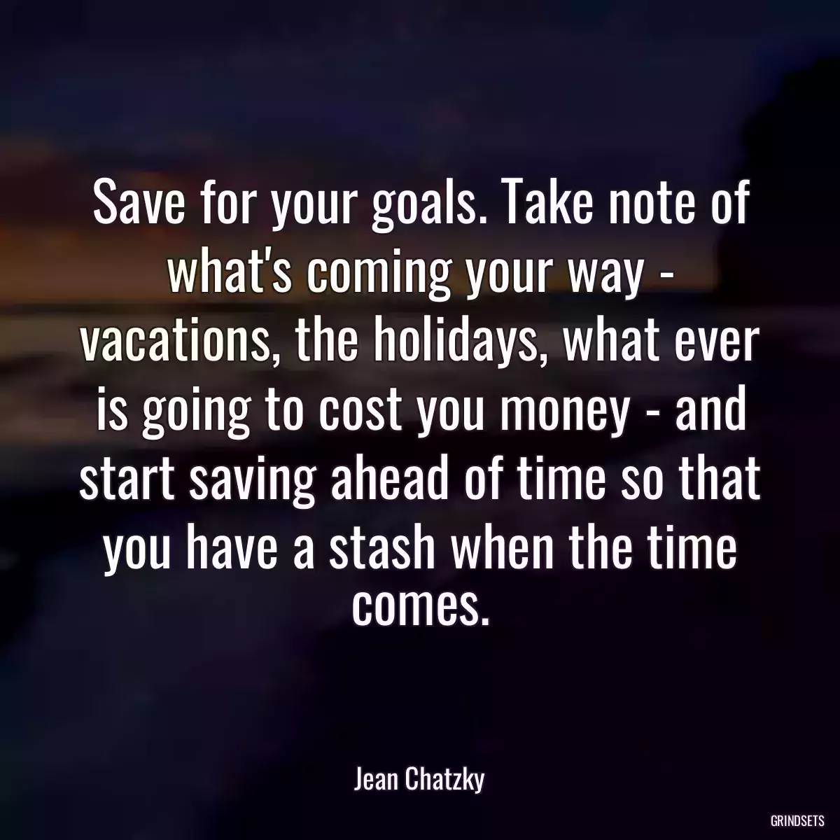 Save for your goals. Take note of what\'s coming your way - vacations, the holidays, what ever is going to cost you money - and start saving ahead of time so that you have a stash when the time comes.