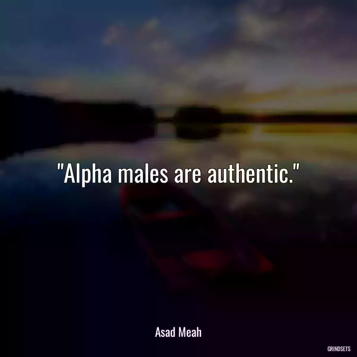 Alpha males are authentic.