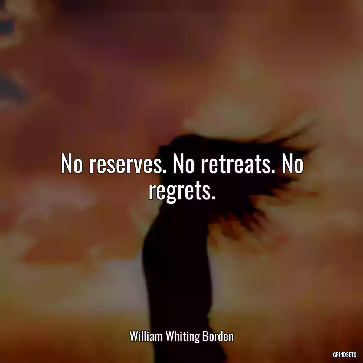 No reserves. No retreats. No regrets.