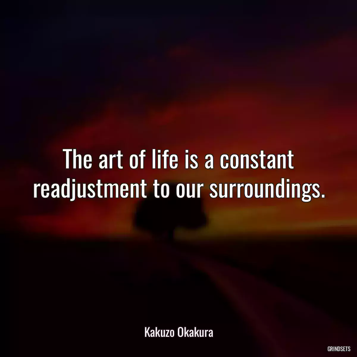 The art of life is a constant readjustment to our surroundings.