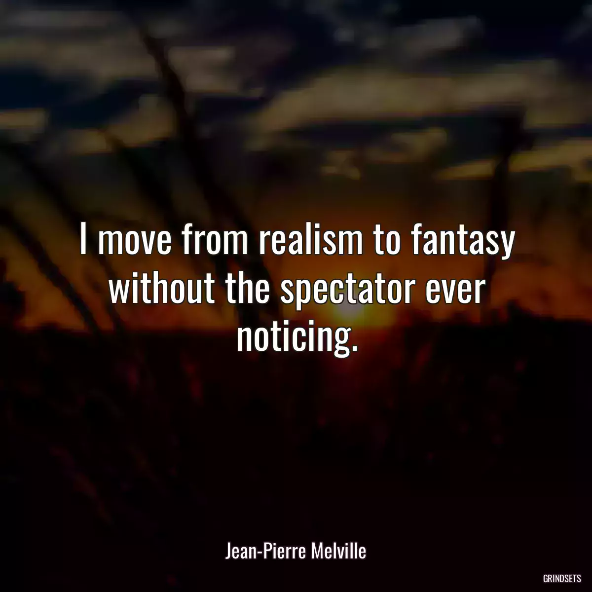 I move from realism to fantasy without the spectator ever noticing.