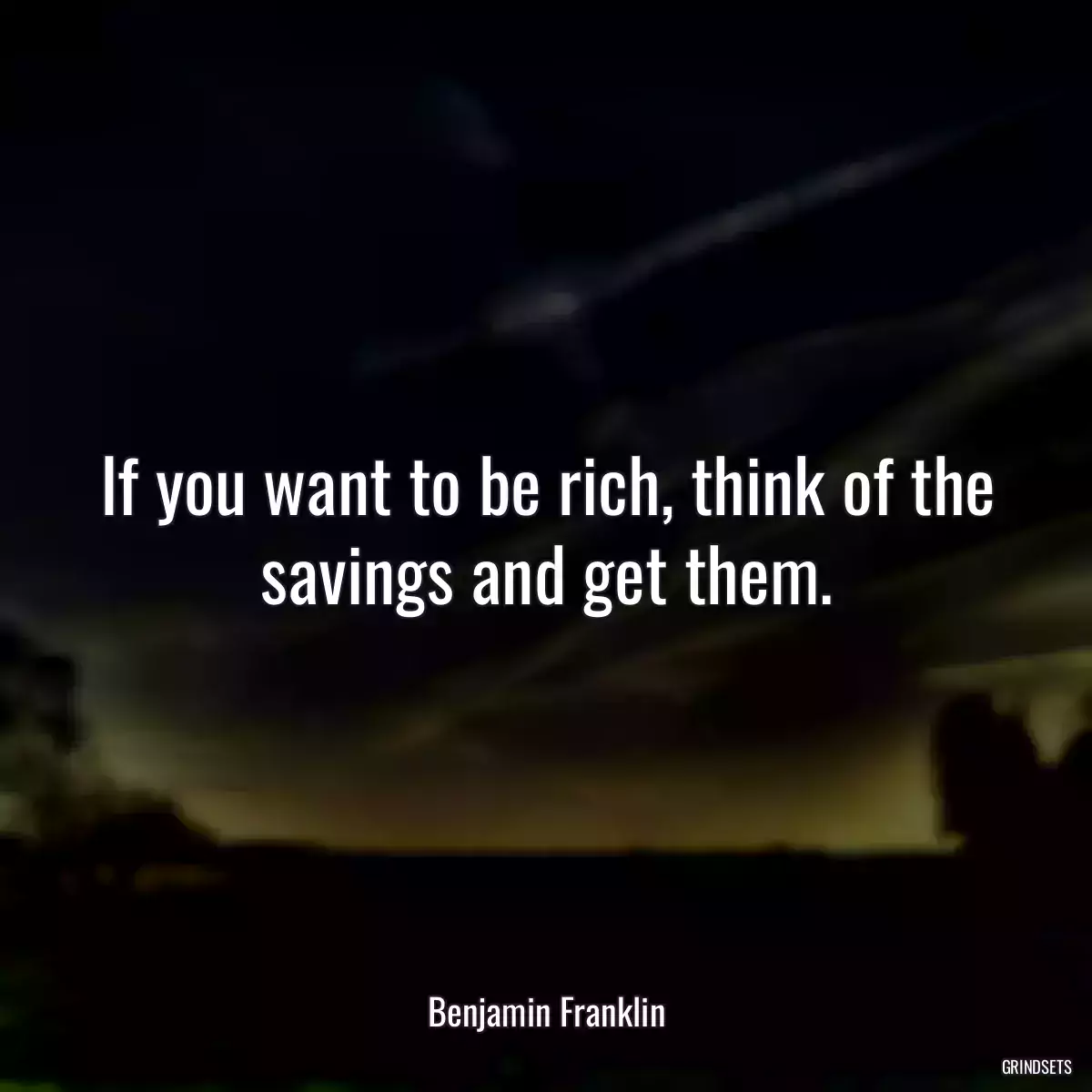 If you want to be rich, think of the savings and get them.