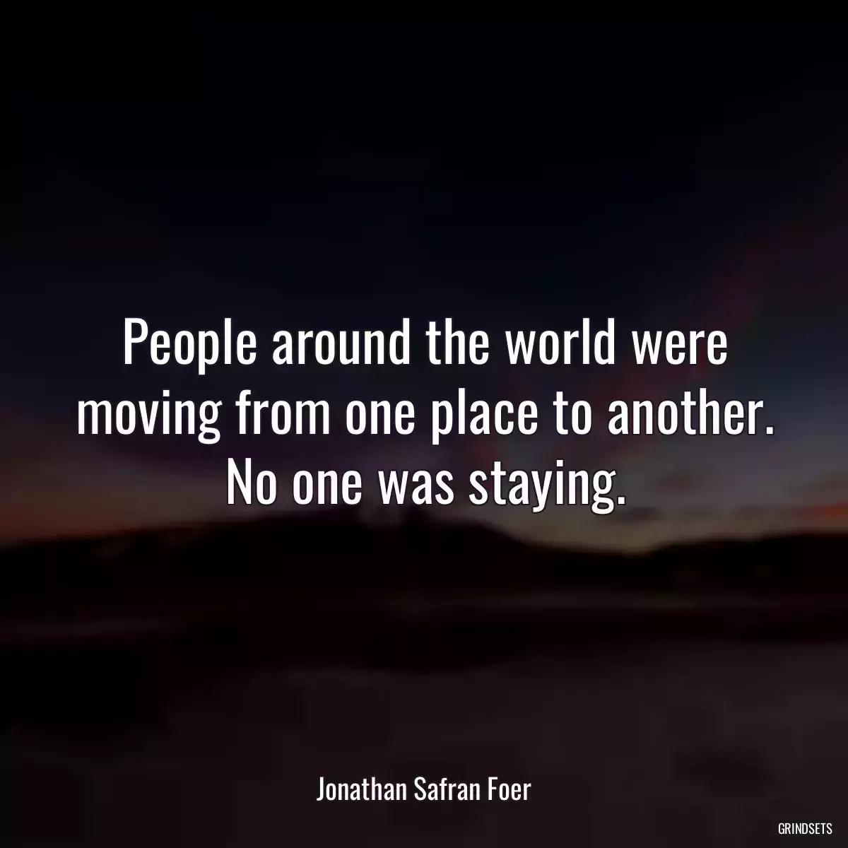 People around the world were moving from one place to another. No one was staying.