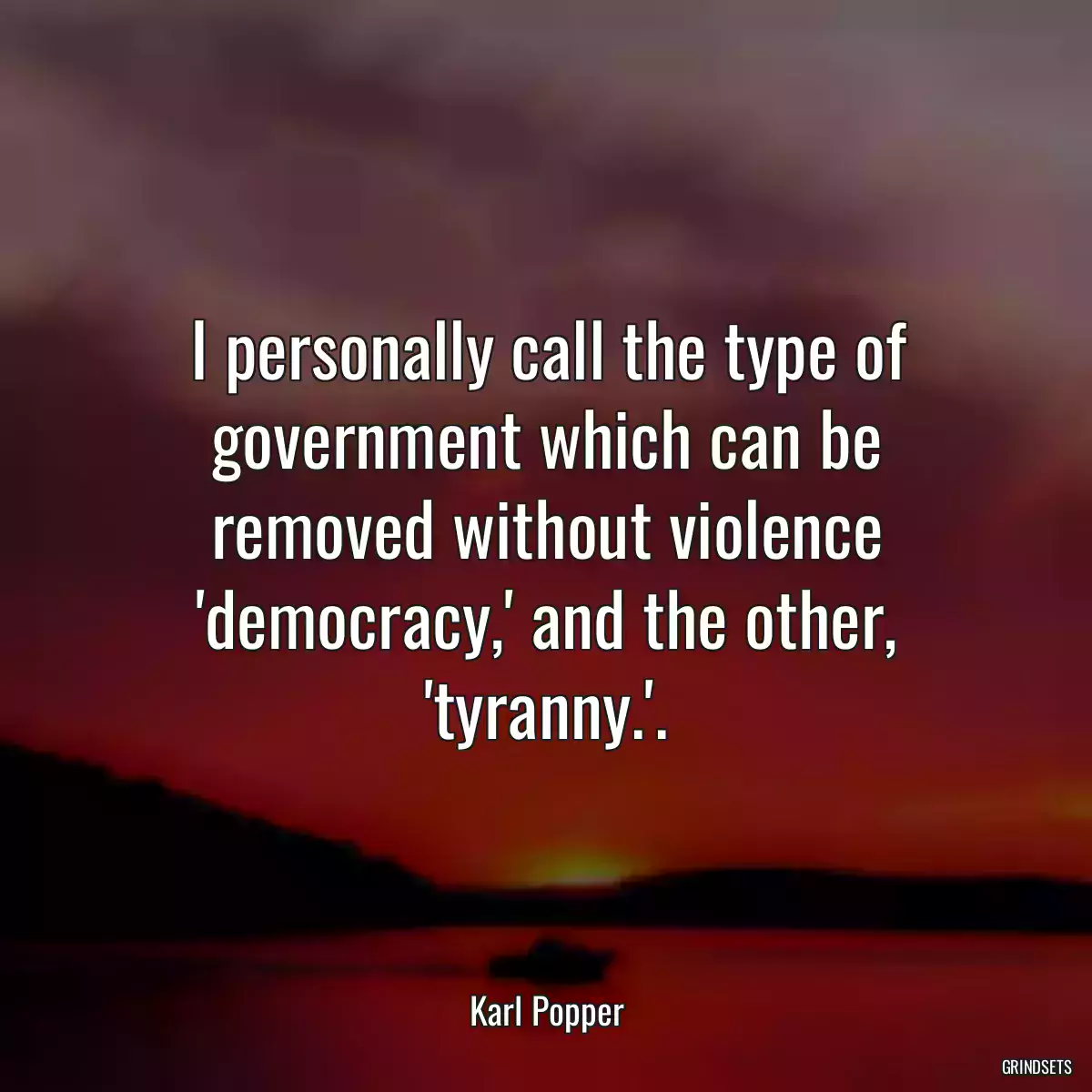 I personally call the type of government which can be removed without violence \'democracy,\' and the other, \'tyranny.\'.