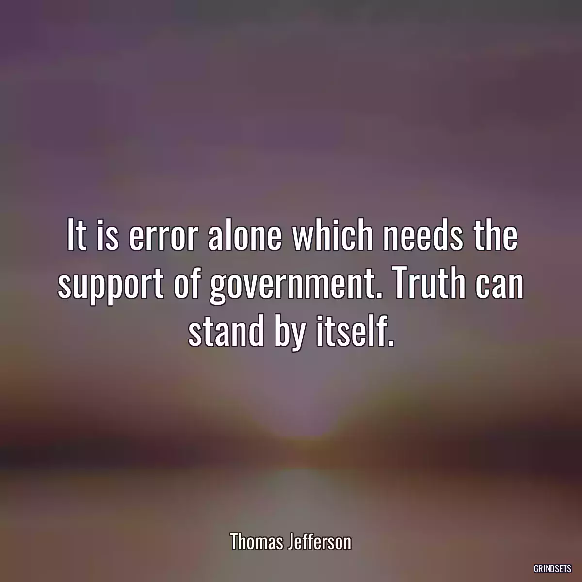 It is error alone which needs the support of government. Truth can stand by itself.