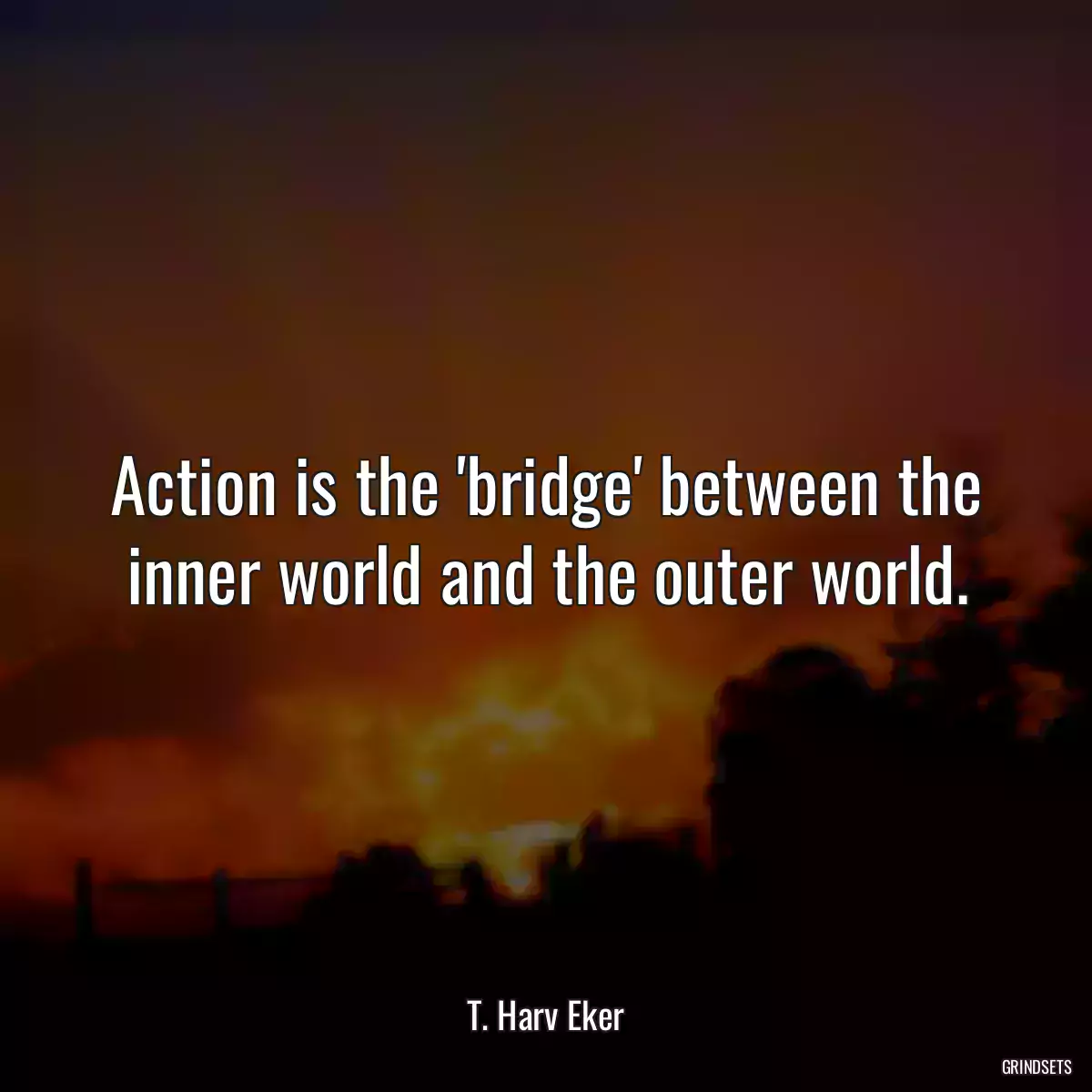 Action is the \'bridge\' between the inner world and the outer world.