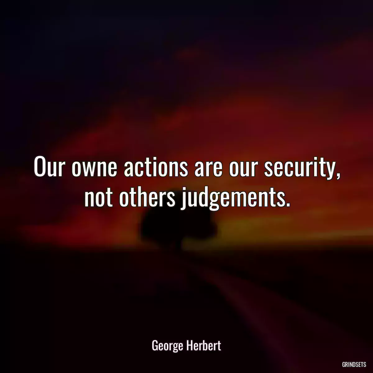 Our owne actions are our security, not others judgements.