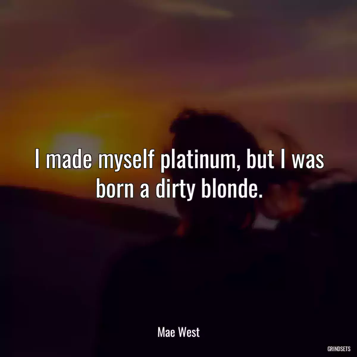 I made myself platinum, but I was born a dirty blonde.