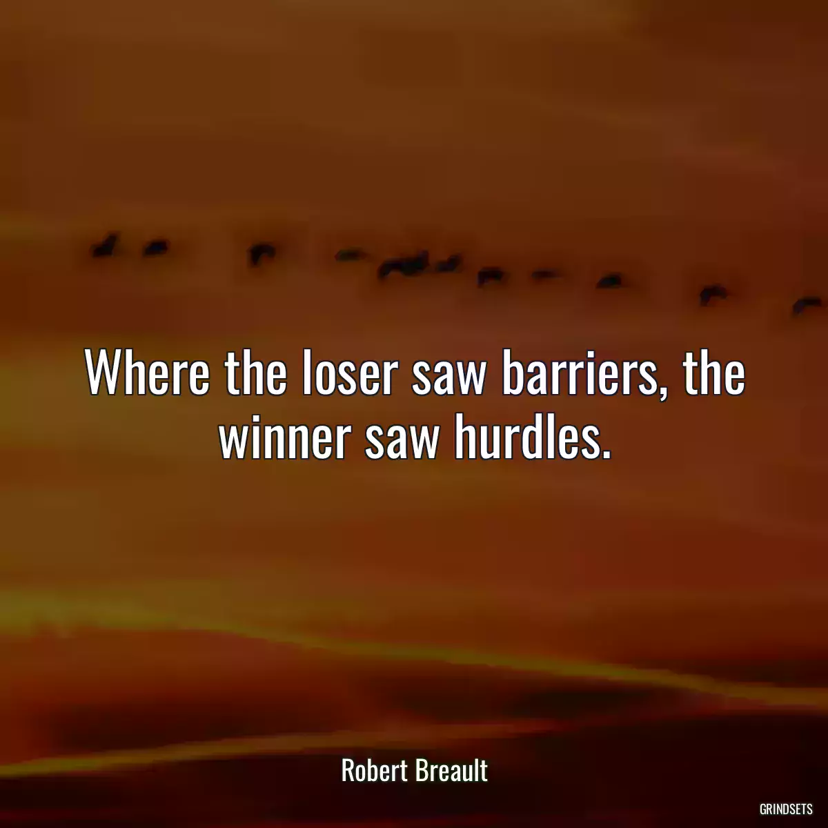 Where the loser saw barriers, the winner saw hurdles.