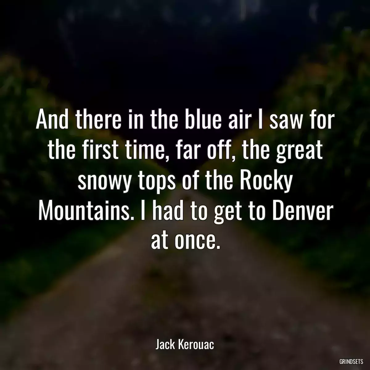 And there in the blue air I saw for the first time, far off, the great snowy tops of the Rocky Mountains. I had to get to Denver at once.