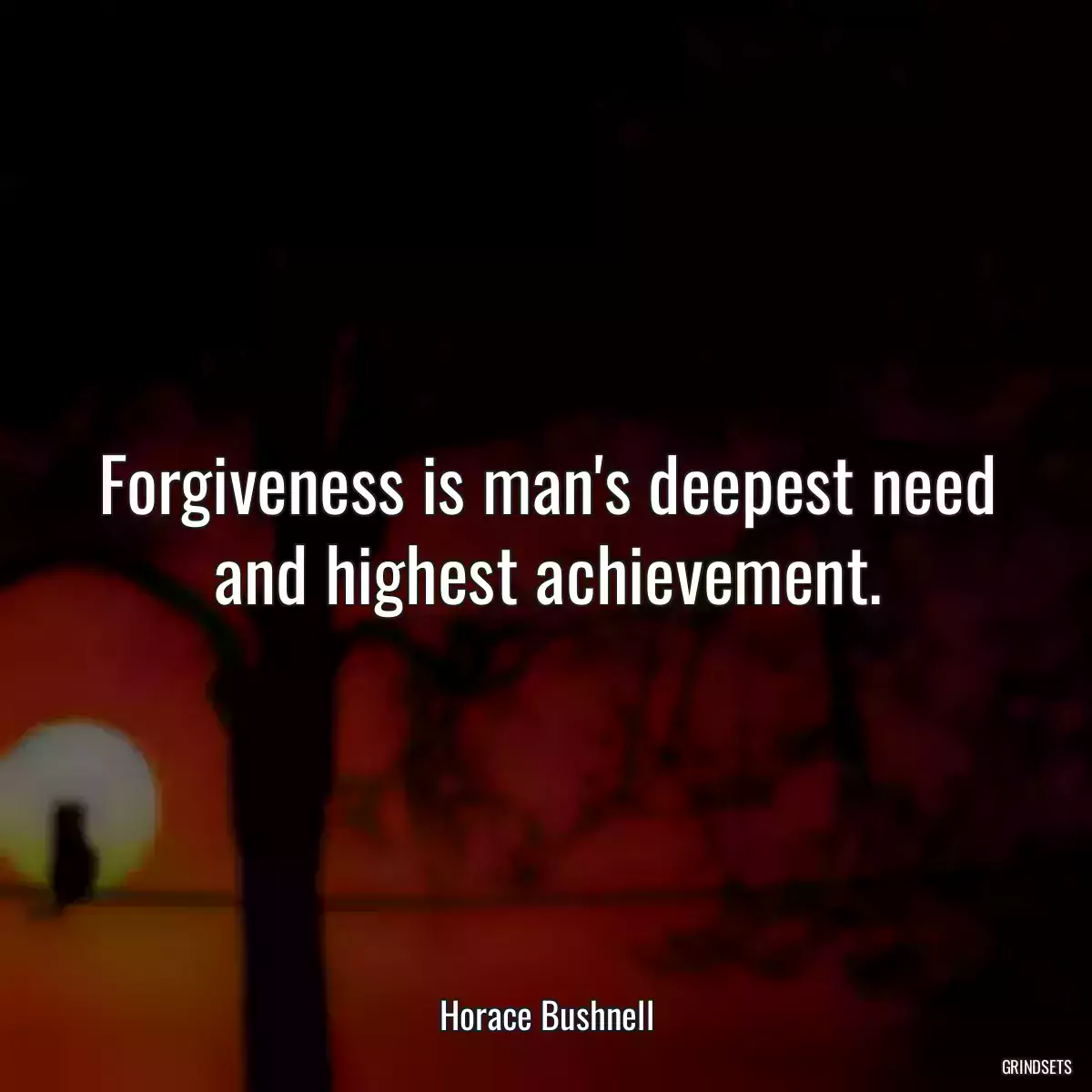 Forgiveness is man\'s deepest need and highest achievement.