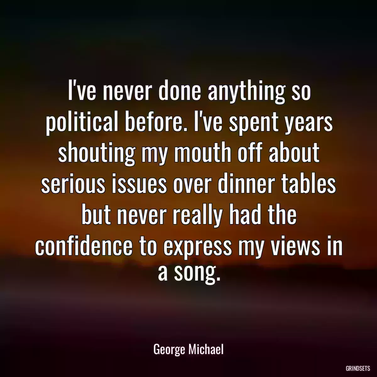 I\'ve never done anything so political before. I\'ve spent years shouting my mouth off about serious issues over dinner tables but never really had the confidence to express my views in a song.