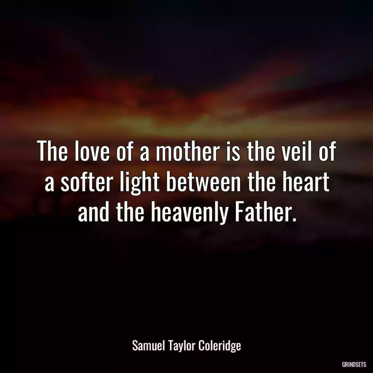 The love of a mother is the veil of a softer light between the heart and the heavenly Father.