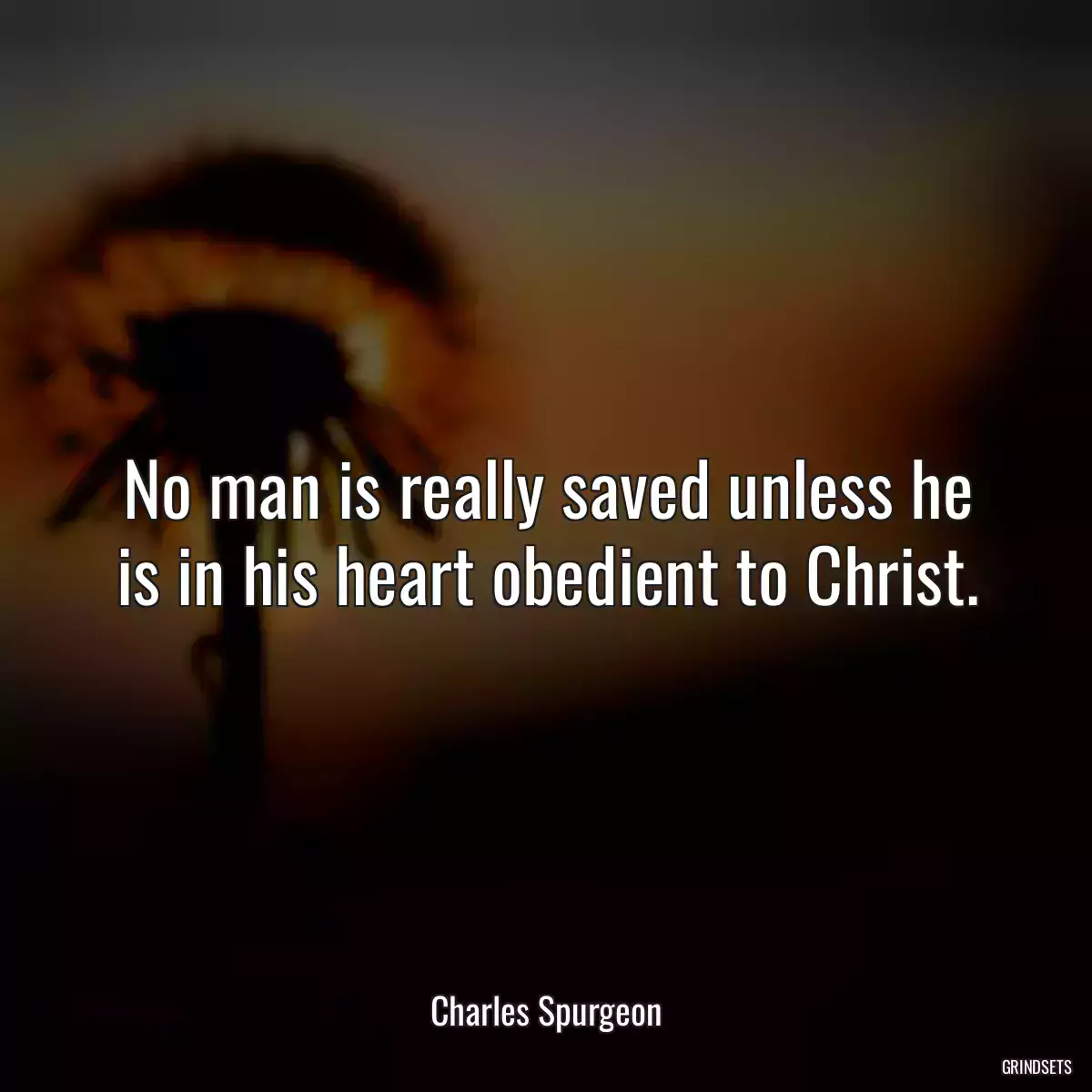 No man is really saved unless he is in his heart obedient to Christ.