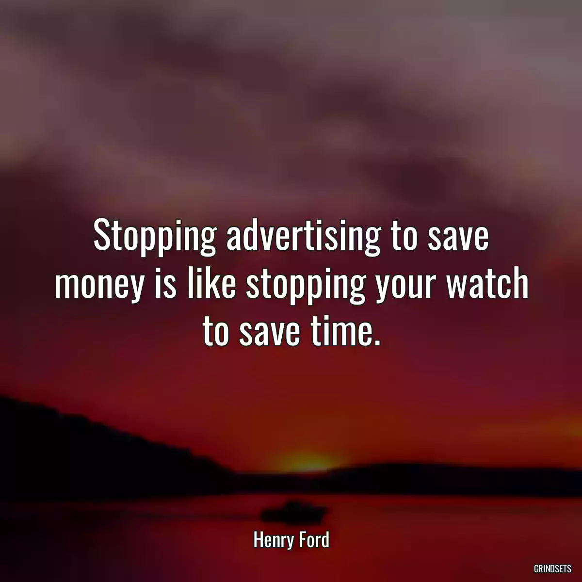 Stopping advertising to save money is like stopping your watch to save time.