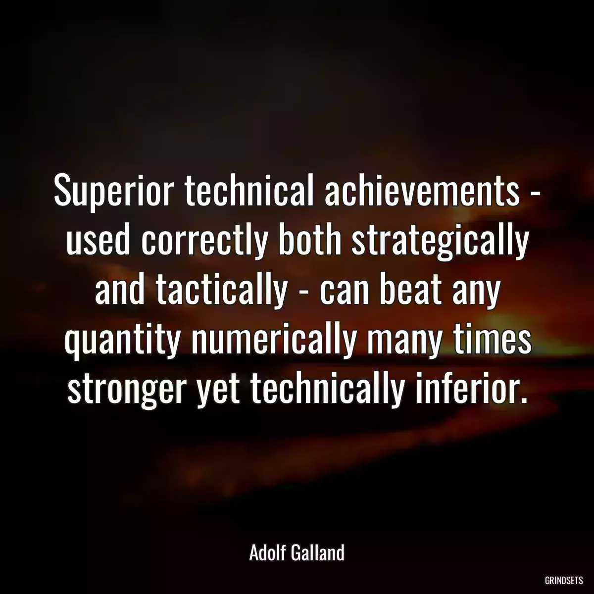 Superior technical achievements - used correctly both strategically and tactically - can beat any quantity numerically many times stronger yet technically inferior.