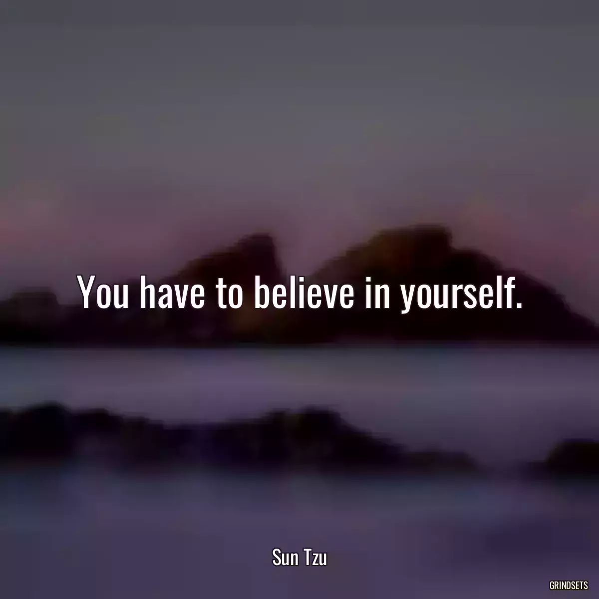 You have to believe in yourself.