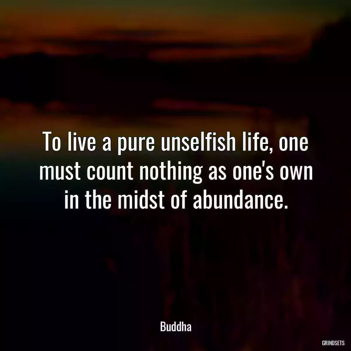 To live a pure unselfish life, one must count nothing as one\'s own in the midst of abundance.