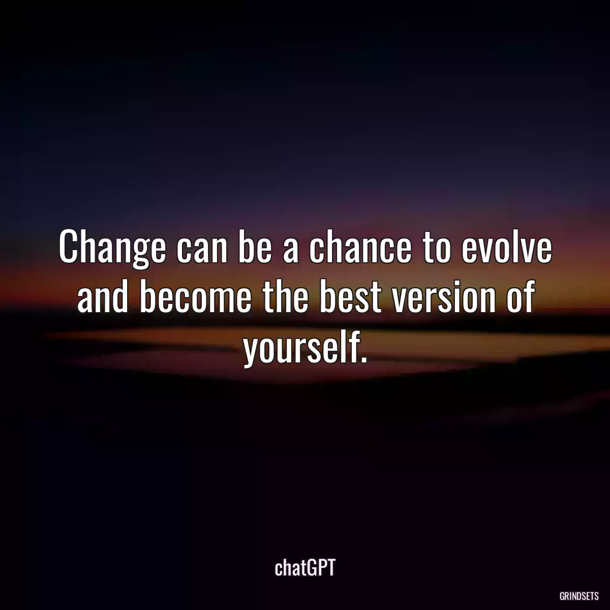 Change can be a chance to evolve and become the best version of yourself.