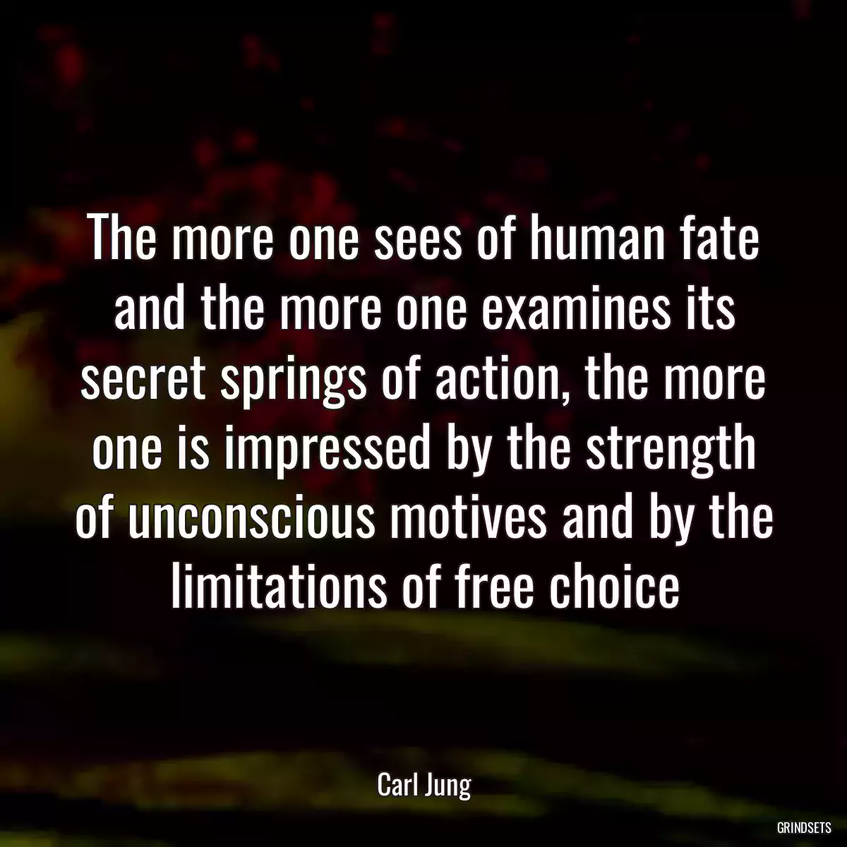 The more one sees of human fate and the more one examines its secret springs of action, the more one is impressed by the strength of unconscious motives and by the limitations of free choice