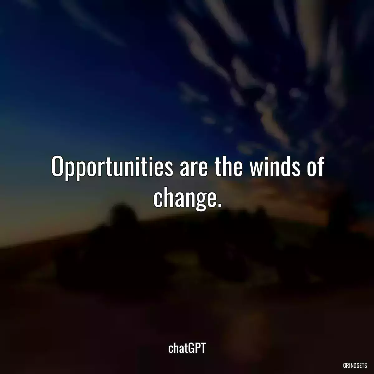 Opportunities are the winds of change.