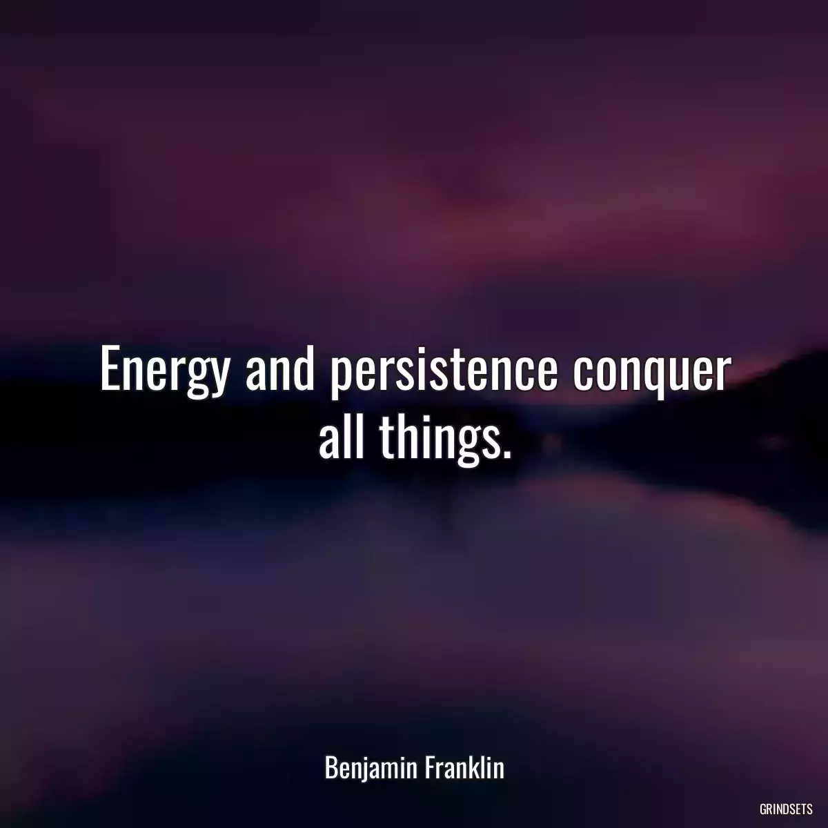 Energy and persistence conquer all things.