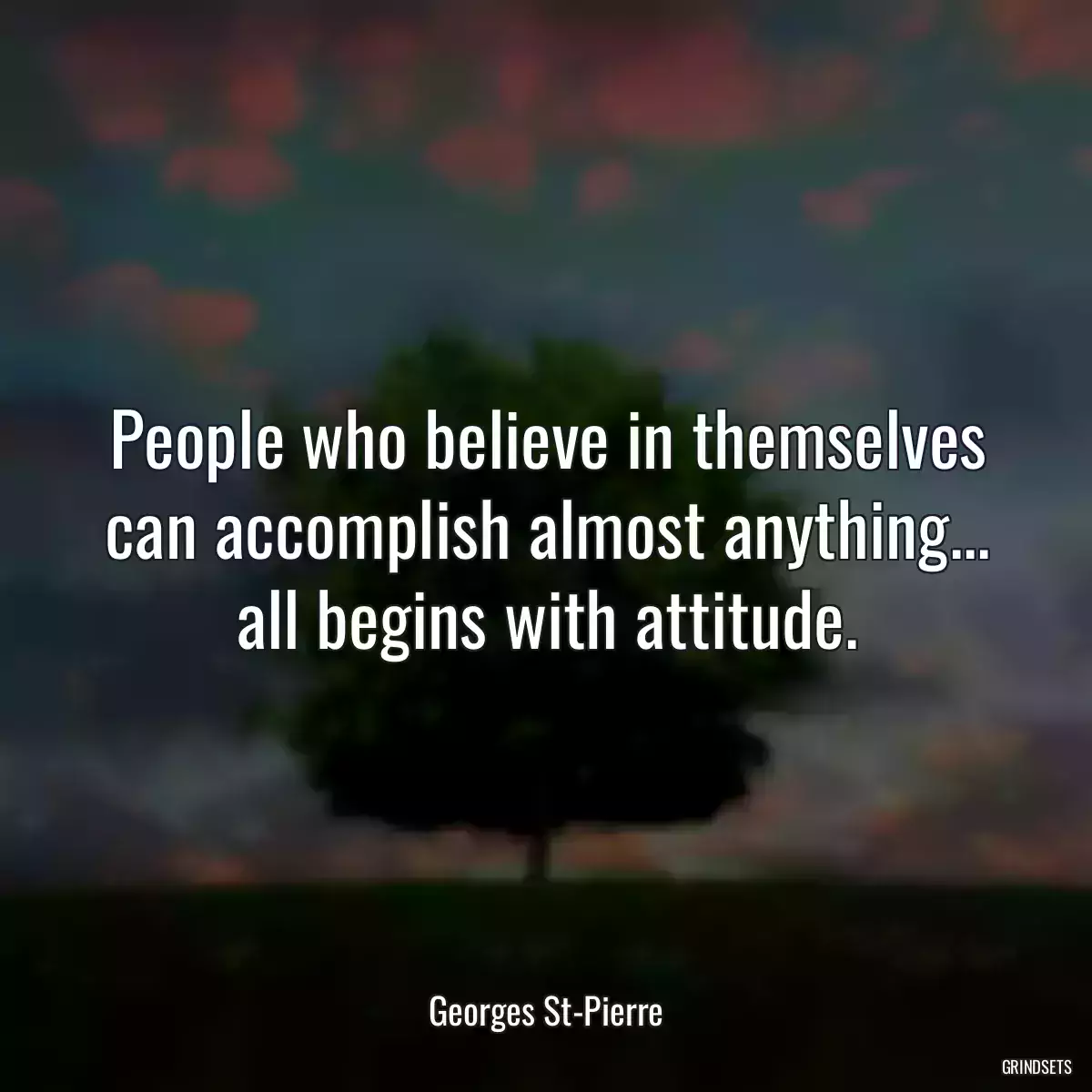 People who believe in themselves can accomplish almost anything... all begins with attitude.