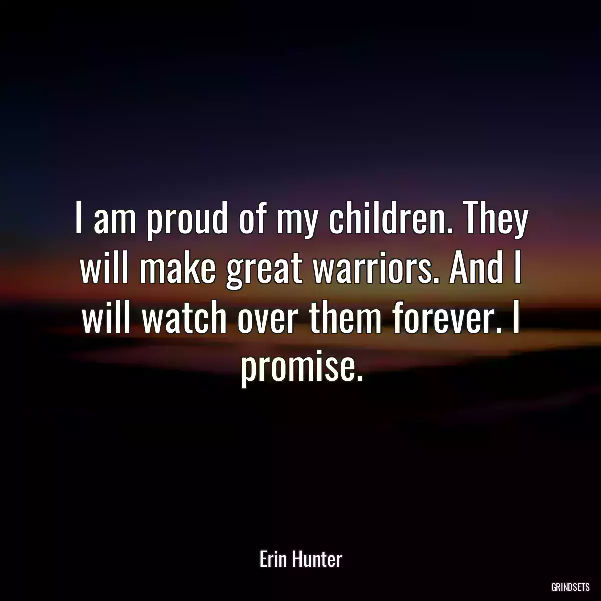 I am proud of my children. They will make great warriors. And I will watch over them forever. I promise.