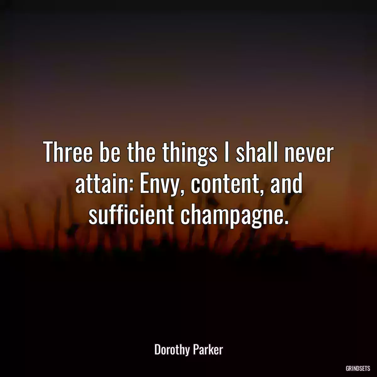 Three be the things I shall never attain: Envy, content, and sufficient champagne.