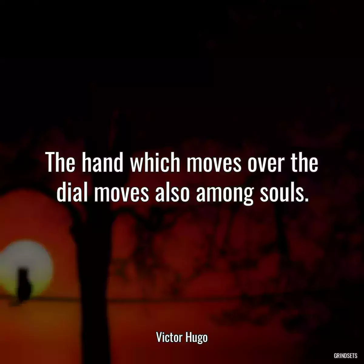 The hand which moves over the dial moves also among souls.