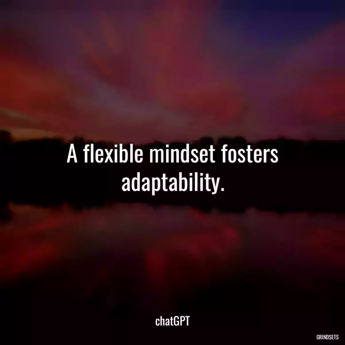 A flexible mindset fosters adaptability.