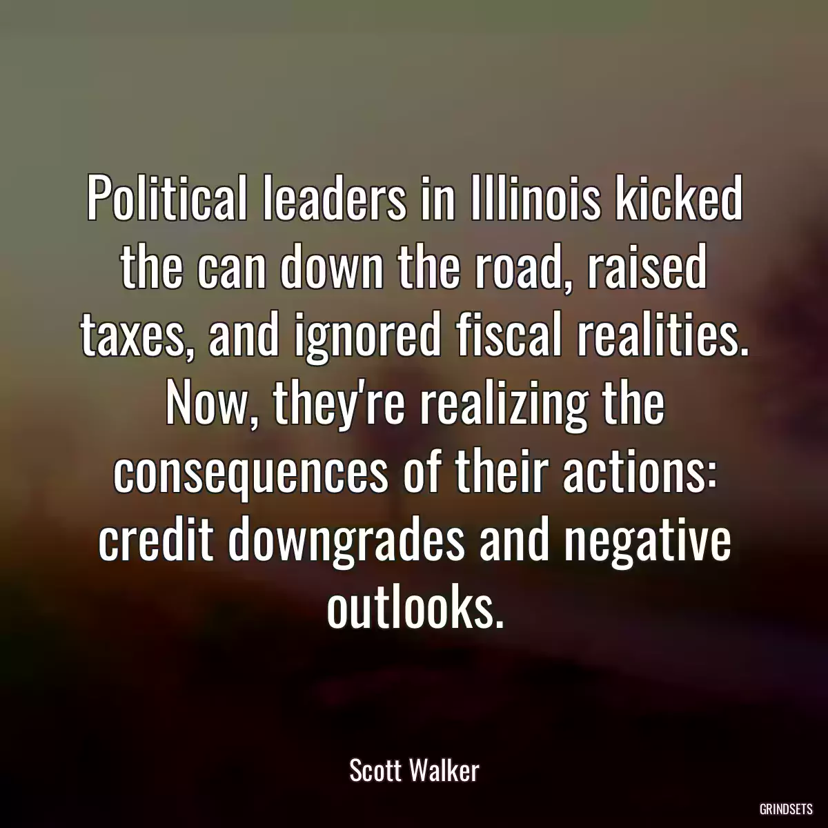 Political leaders in Illinois kicked the can down the road, raised taxes, and ignored fiscal realities. Now, they\'re realizing the consequences of their actions: credit downgrades and negative outlooks.