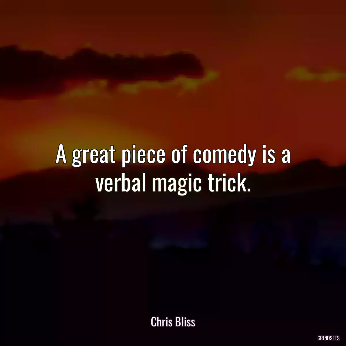 A great piece of comedy is a verbal magic trick.