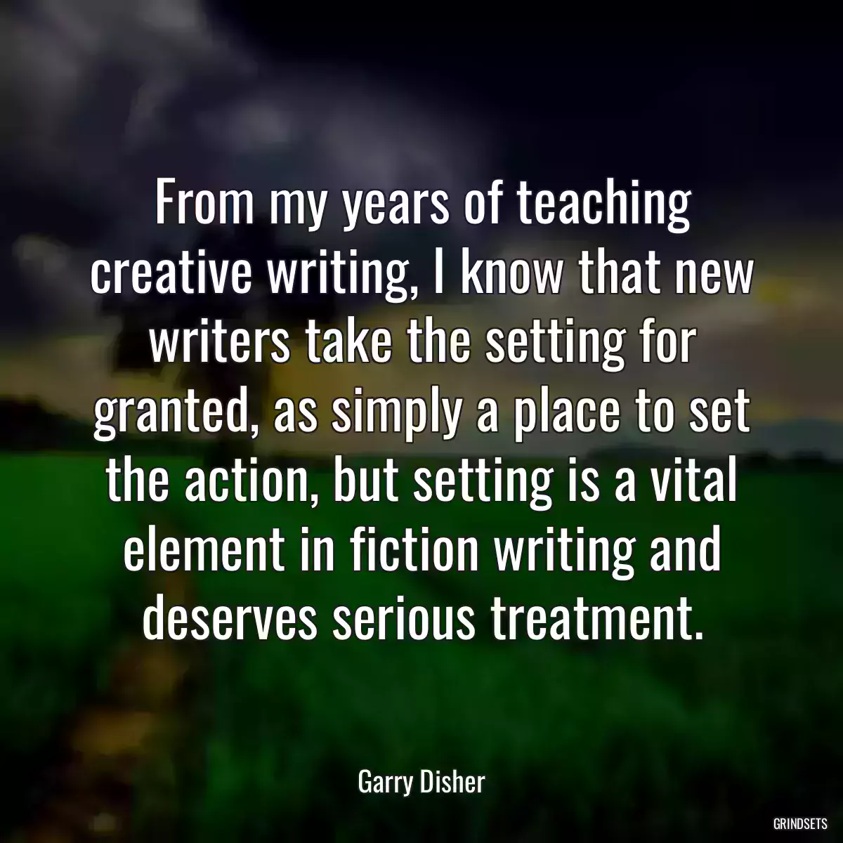 From my years of teaching creative writing, I know that new writers take the setting for granted, as simply a place to set the action, but setting is a vital element in fiction writing and deserves serious treatment.