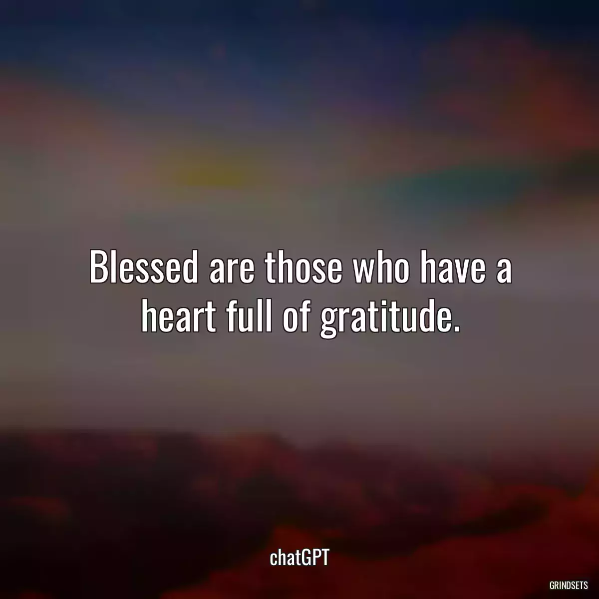 Blessed are those who have a heart full of gratitude.