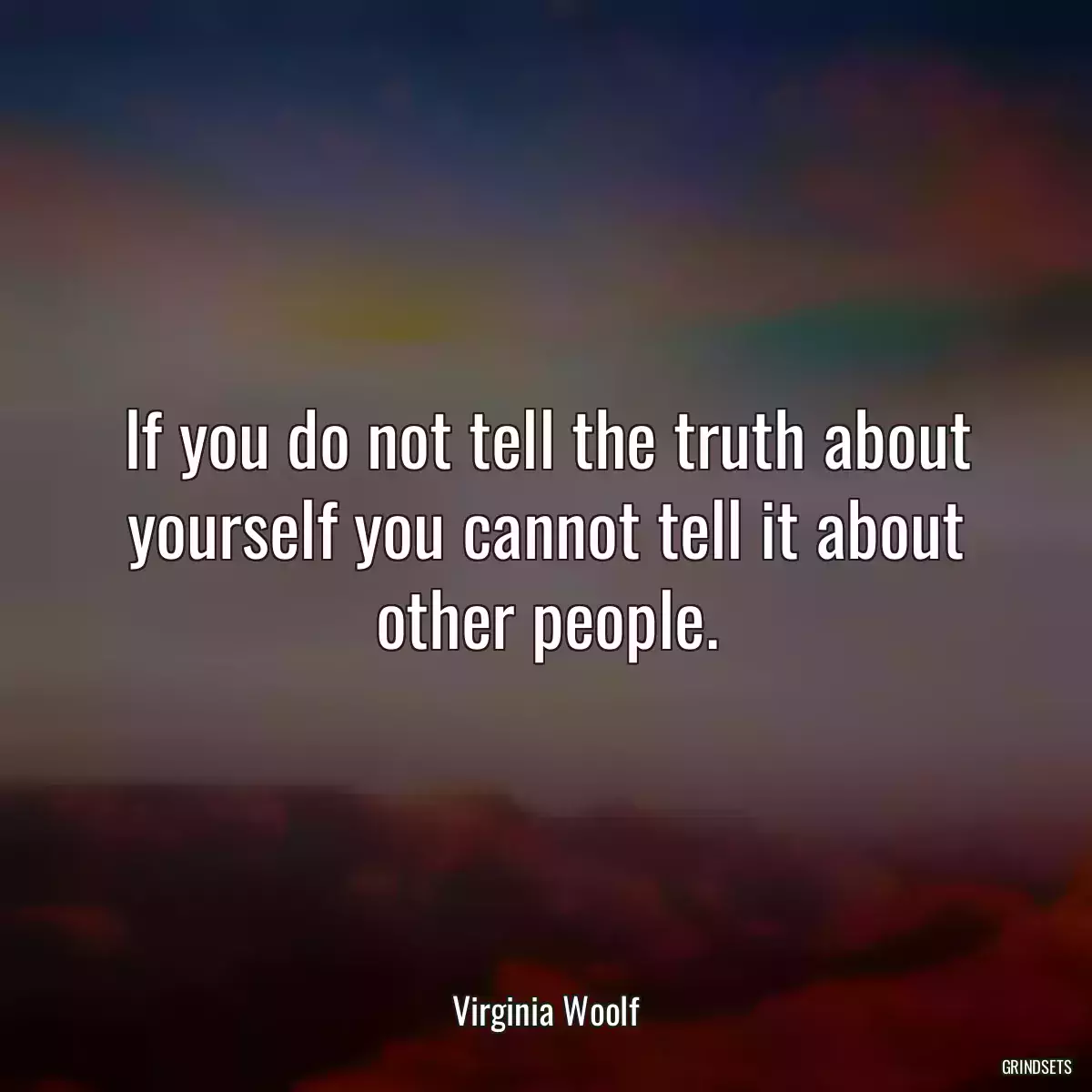 If you do not tell the truth about yourself you cannot tell it about other people.