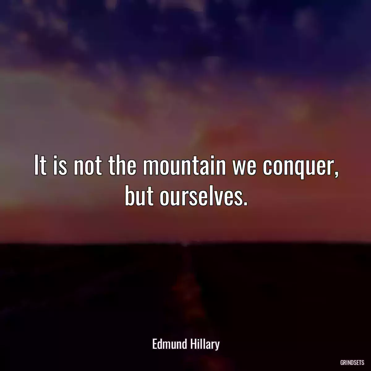 It is not the mountain we conquer, but ourselves.