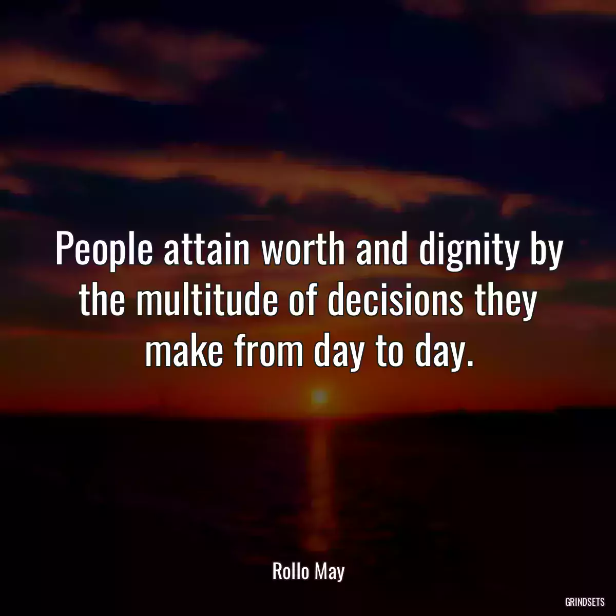 People attain worth and dignity by the multitude of decisions they make from day to day.